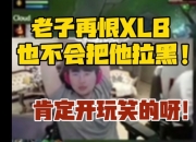 内涵13老师？姿态：老子再恨XLB也不会把他拉黑！肯定开玩笑的呀