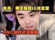 带大伙看阵容？朱开：明天探班iG休息室，RNG暂时还没解散