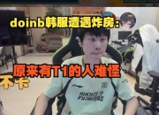 Doinb韩服遭遇炸房：原来有T1的人难怪 二队的人也会被攻击吗？