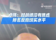 卢伟：对战绩没有焦虑 我感觉这是我们目前真实的水平