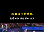 杨毅：就按河村勇辉这届奥运的表现来看 他就是亚洲历史第一后卫